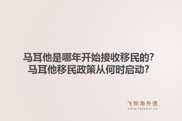 马耳他是哪年开始接收移民的？马耳他移民政策从何时启动？