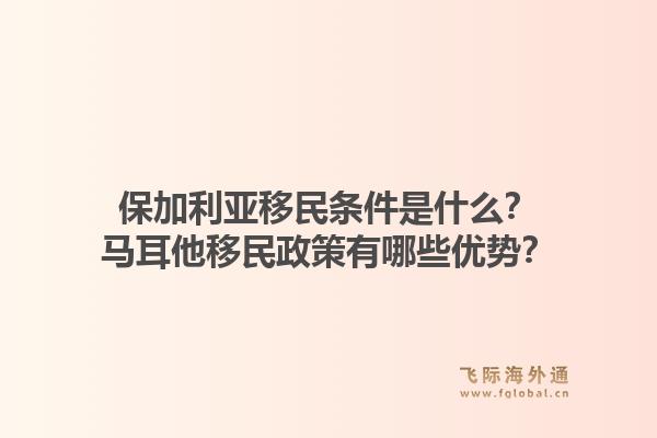 保加利亚移民条件是什么？马耳他移民政策有哪些优势？