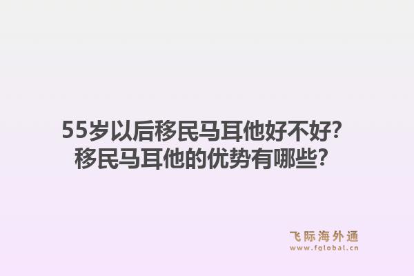 55岁以后移民马耳他好不好？移民马耳他的优势有哪些？