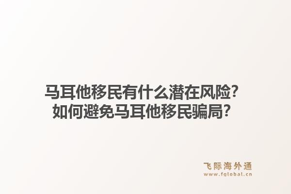 马耳他移民有什么潜在风险？如何避免马耳他移民骗局？