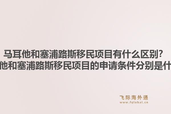 马耳他和塞浦路斯移民项目有什么区别?马耳他和塞浦路斯移民项目的申请条件分别是什么?1.jpg