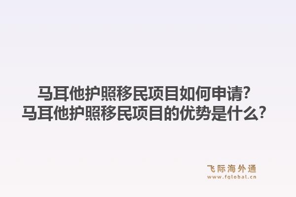 马耳他护照移民项目如何申请？马耳他护照移民项目的优势是什么？1.jpg