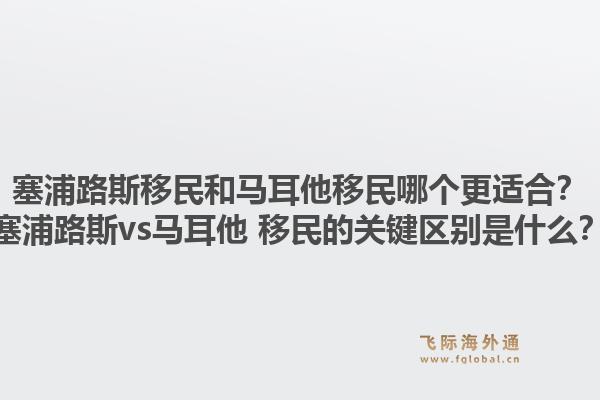 塞浦路斯移民和马耳他移民哪个更适合？塞浦路斯vs马耳他 移民的关键区别是什么？1.jpg