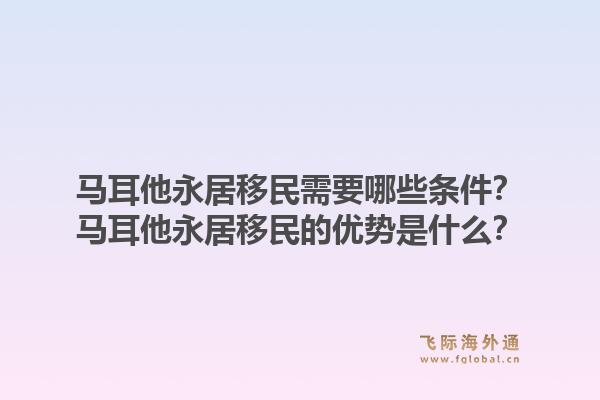 马耳他永居移民需要哪些条件？马耳他永居移民的优势是什么？1.jpg