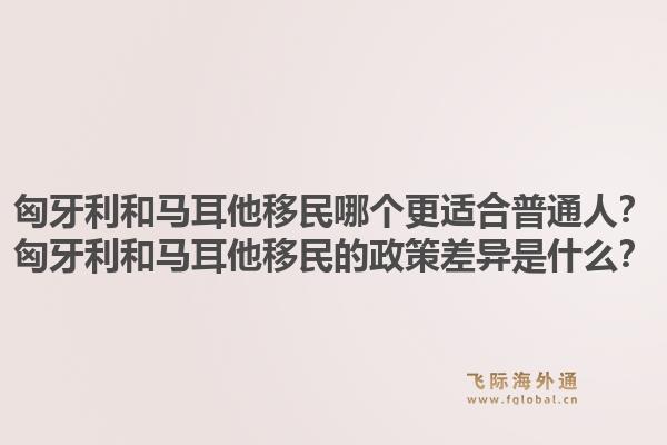 匈牙利和马耳他移民哪个更适合普通人？匈牙利和马耳他移民的政策差异是什么？1.jpg
