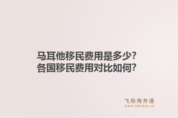 马耳他移民费用是多少？各国移民费用对比如何？1.jpg