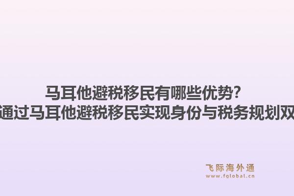 马耳他避税移民有哪些优势？如何通过马耳他避税移民实现身份与税务规划双赢？1.jpg