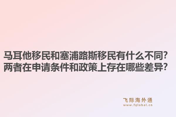 马耳他移民和塞浦路斯移民有什么不同？两者在申请条件和政策上存在哪些差异？1.jpg