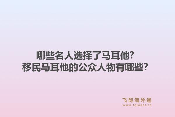 哪些名人选择了马耳他?移民马耳他的公众人物有哪些?1.jpg