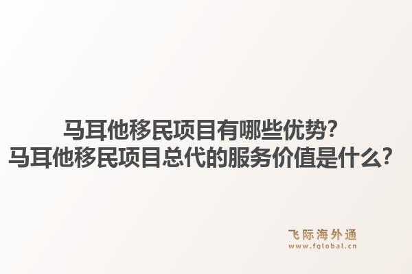 马耳他移民项目有哪些优势?马耳他移民项目总代的服务价值是什么?1.jpg