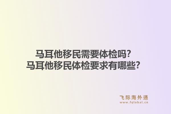 马耳他移民需要体检吗？马耳他移民体检要求有哪些？1.jpg