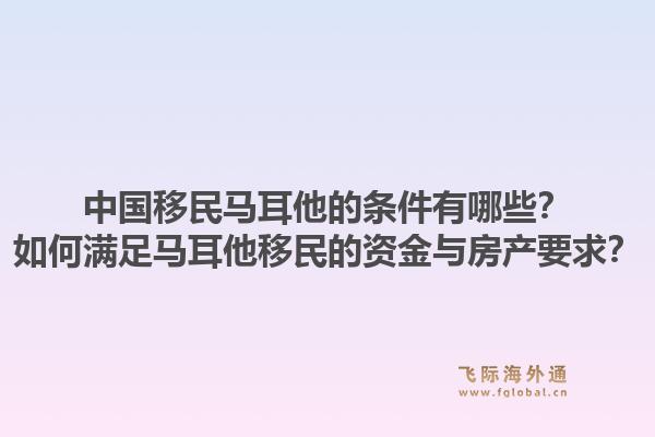 中国移民马耳他的条件有哪些？如何满足马耳他移民的资金与房产要求？1.jpg