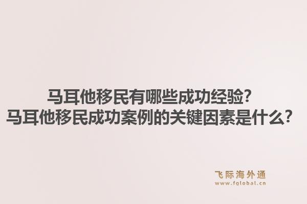 马耳他移民有哪些成功经验？马耳他移民成功案例的关键因素是什么？1.jpg