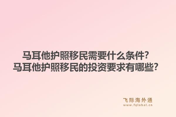 马耳他护照移民需要什么条件?马耳他护照移民的投资要求有哪些?1.jpg