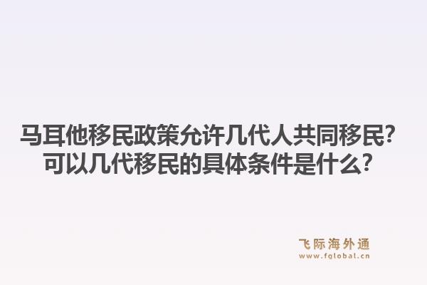 马耳他移民政策允许几代人共同移民?可以几代移民的具体条件是什么?1.jpg