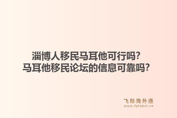 淄博人移民马耳他可行吗?马耳他移民论坛的信息可靠吗?1.jpg
