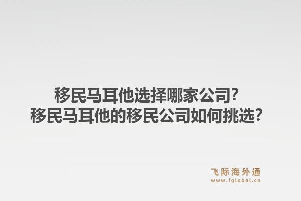 移民马耳他选择哪家公司？移民马耳他的移民公司如何挑选？1.jpg