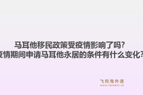 马耳他移民政策受疫情影响了吗？疫情期间申请马耳他永居的条件有什么变化？1.jpg