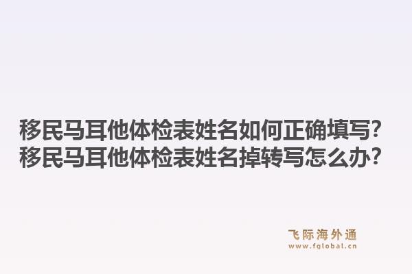 移民马耳他体检表姓名如何正确填写?移民马耳他体检表姓名掉转写怎么办?1.jpg