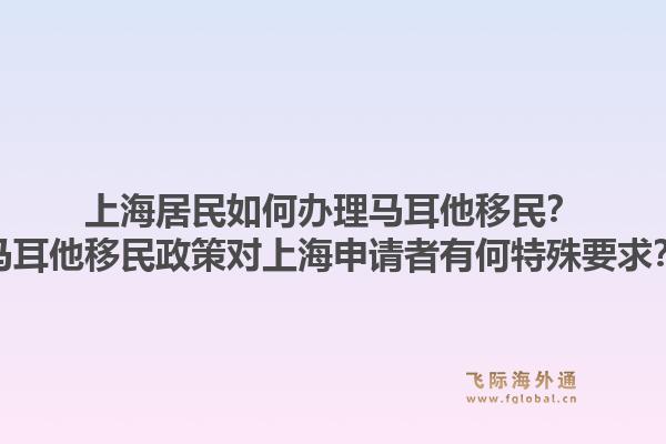 上海居民如何办理马耳他移民?马耳他移民政策对上海申请者有何特殊要求?1.jpg