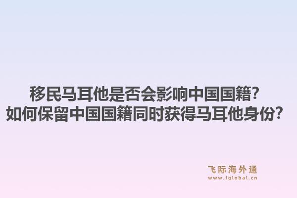 移民马耳他是否会影响中国国籍?如何保留中国国籍同时获得马耳他身份?1.jpg