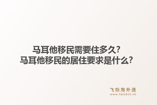 马耳他移民需要住多久?马耳他移民的居住要求是什么?1.jpg