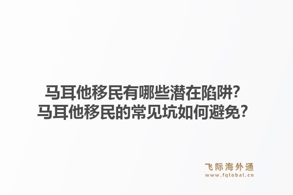 马耳他移民有哪些潜在陷阱？马耳他移民的常见坑如何避免？1.jpg