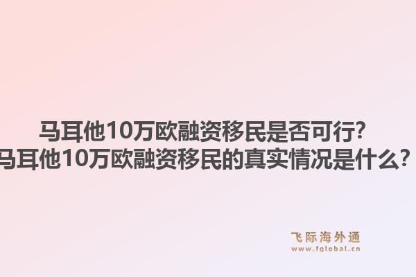 马耳他10万欧融资移民是否可行?马耳他10万欧融资移民的真实情况是什么?1.jpg