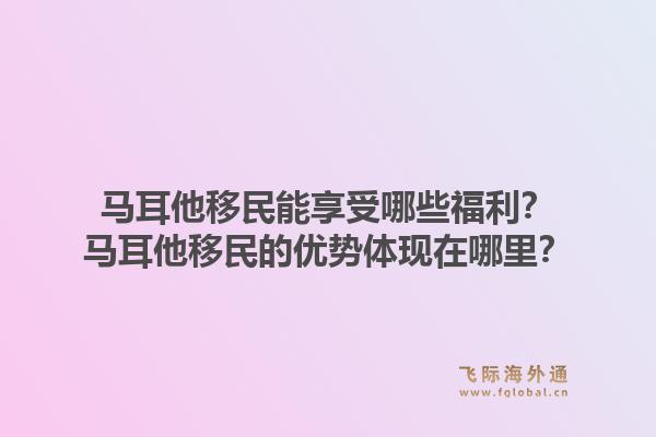 马耳他移民能享受哪些福利?马耳他移民的优势体现在哪里?1.jpg