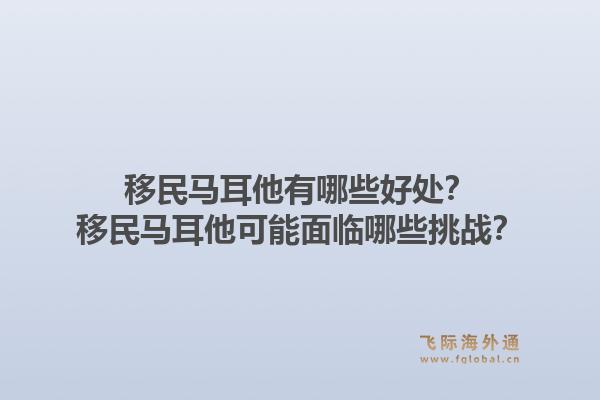 移民马耳他有哪些好处？移民马耳他可能面临哪些挑战？