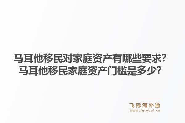 马耳他移民对家庭资产有哪些要求?马耳他移民家庭资产门槛是多少?1.jpg
