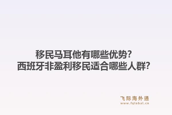 移民马耳他有哪些优势？西班牙非盈利移民适合哪些人群？1.jpg