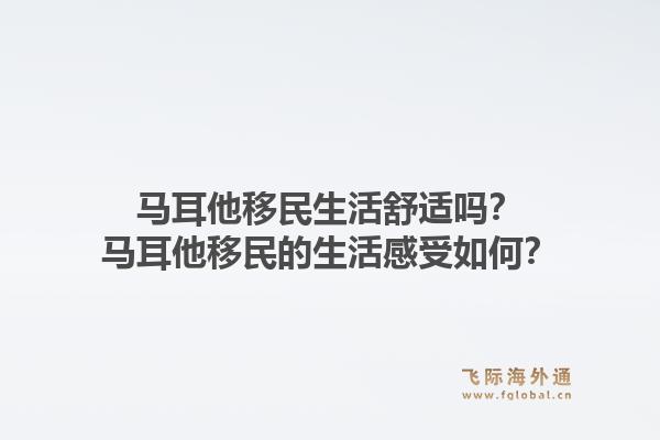 马耳他移民生活舒适吗？马耳他移民的生活感受如何？1.jpg