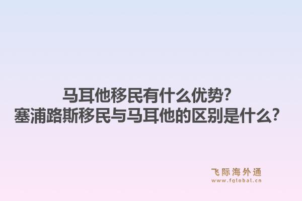 马耳他移民有什么优势？塞浦路斯移民与马耳他的区别是什么？1.jpg