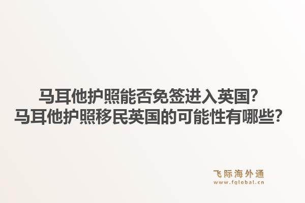 马耳他护照能否免签进入英国？马耳他护照移民英国的可能性有哪些？