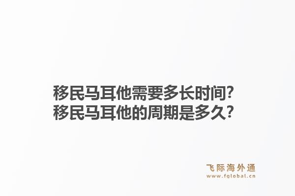 移民马耳他需要多长时间？移民马耳他的周期是多久？