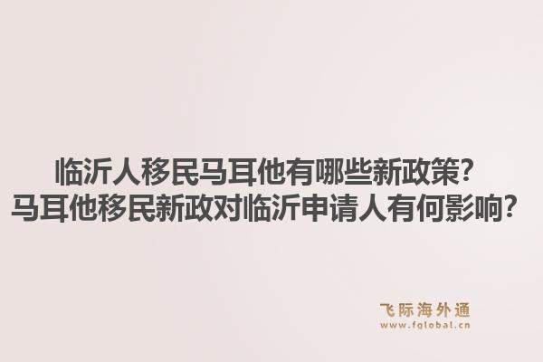 临沂人移民马耳他有哪些新政策？马耳他移民新政对临沂申请人有何影响？