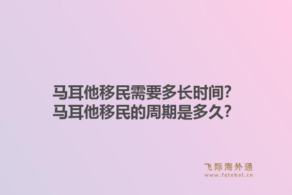 马耳他移民需要多长时间？马耳他移民的周期是多久？