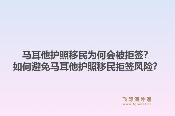 马耳他护照移民为何会被拒签？如何避免马耳他护照移民拒签风险？