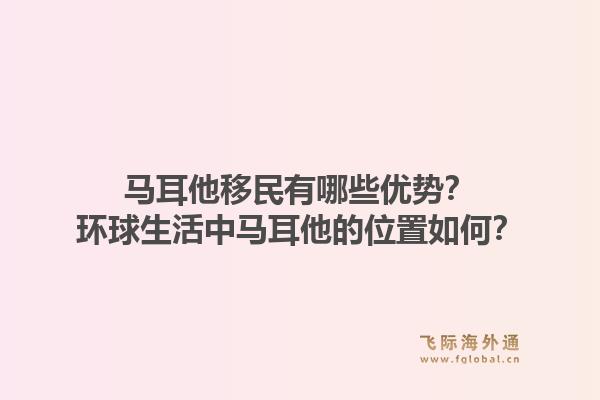 马耳他移民有哪些优势？环球生活中马耳他的位置如何？