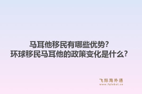 马耳他移民有哪些优势？环球移民马耳他的政策变化是什么？