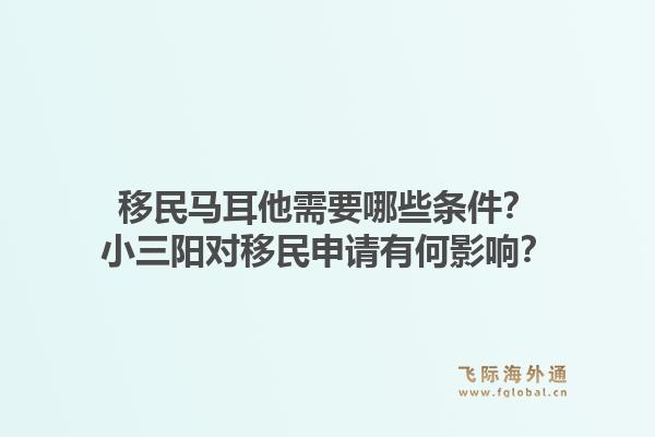 移民马耳他需要哪些条件？小三阳对移民申请有何影响？