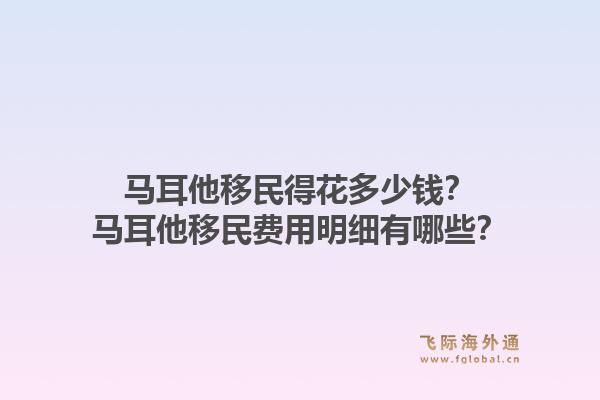 马耳他移民得花多少钱？马耳他移民费用明细有哪些？