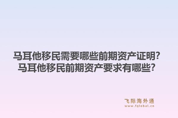 马耳他移民需要哪些前期资产证明？马耳他移民前期资产要求有哪些？