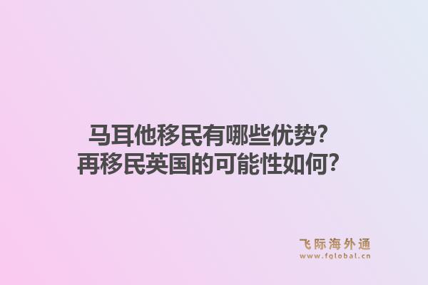 马耳他移民有哪些优势？再移民英国的可能性如何？