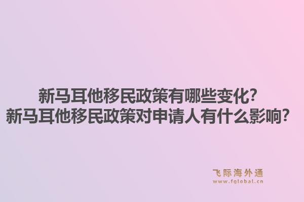 新马耳他移民政策有哪些变化？新马耳他移民政策对申请人有什么影响？