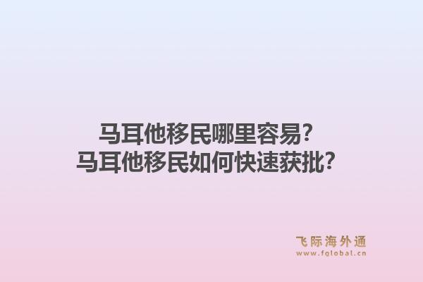 马耳他移民哪里容易？马耳他移民如何快速获批？