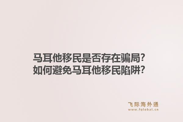 马耳他移民是否存在骗局？如何避免马耳他移民陷阱？