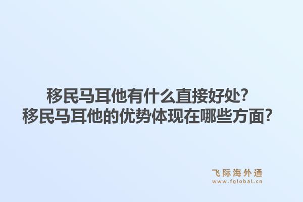 移民马耳他有什么直接好处？移民马耳他的优势体现在哪些方面？