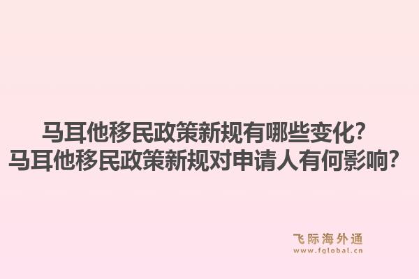 马耳他移民政策新规有哪些变化？马耳他移民政策新规对申请人有何影响？